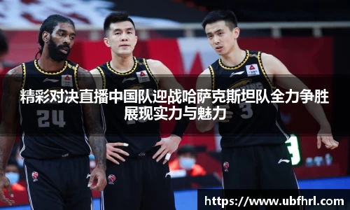 精彩对决直播中国队迎战哈萨克斯坦队全力争胜展现实力与魅力