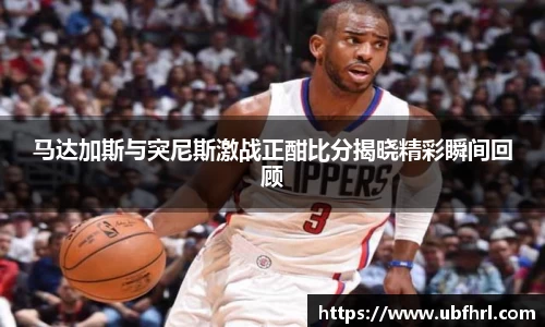 马达加斯与突尼斯激战正酣比分揭晓精彩瞬间回顾