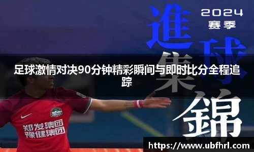 足球激情对决90分钟精彩瞬间与即时比分全程追踪