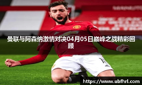曼联与阿森纳激情对决04月05日巅峰之战精彩回顾